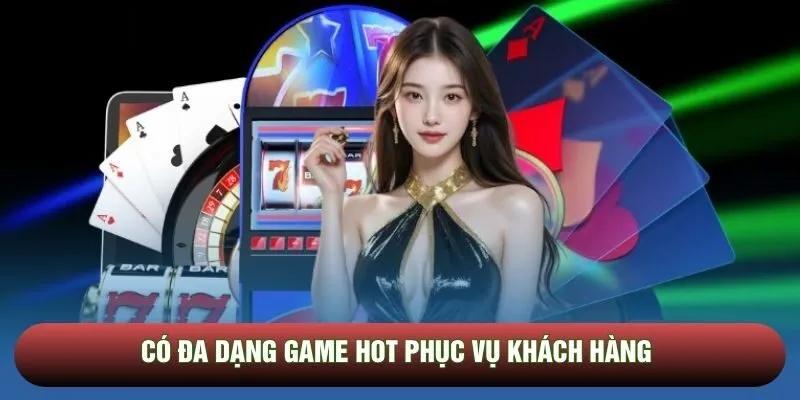Có đa dạng game hot phục vụ khách hàng
