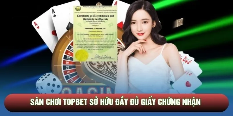 Sân chơi Topbet sở hữu đầy đủ giấy chứng nhận
