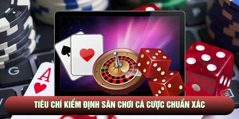 Tiêu chí kiểm định sân chơi cá cược chuẩn xác