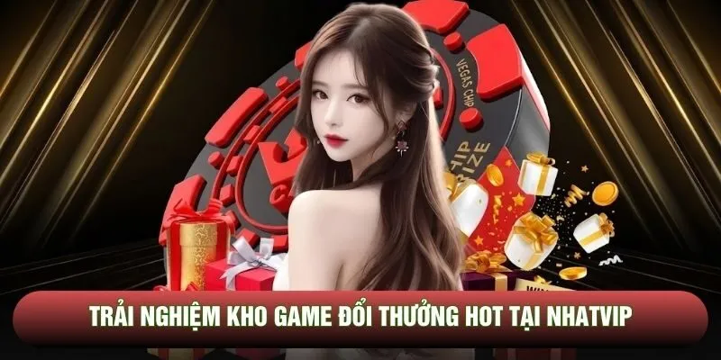 Trải nghiệm kho game đổi thưởng hot tại Nhatvip